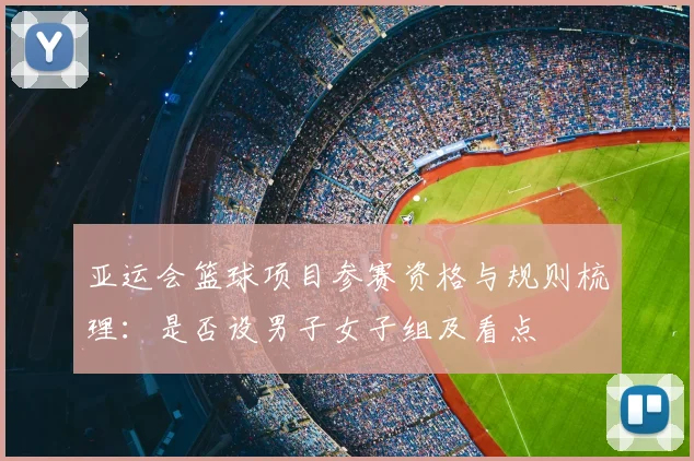 亚运会篮球项目参赛资格与规则梳理：是否设男子女子组及看点