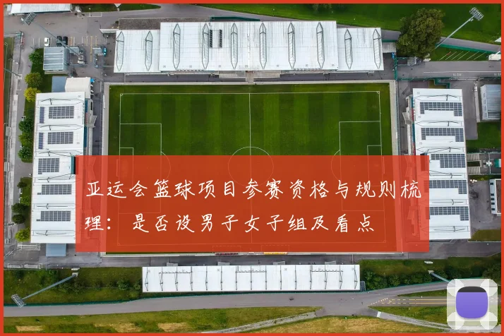 亚运会篮球项目参赛资格与规则梳理：是否设男子女子组及看点