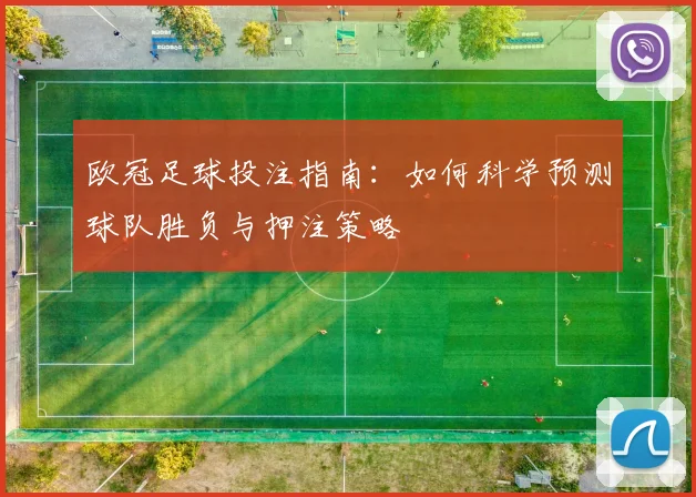 欧冠足球投注指南：如何科学预测球队胜负与押注策略