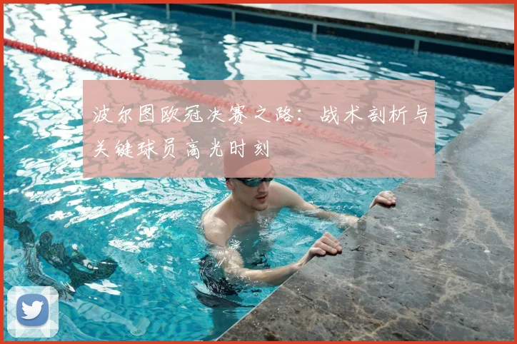 波尔图欧冠决赛之路：战术剖析与关键球员高光时刻