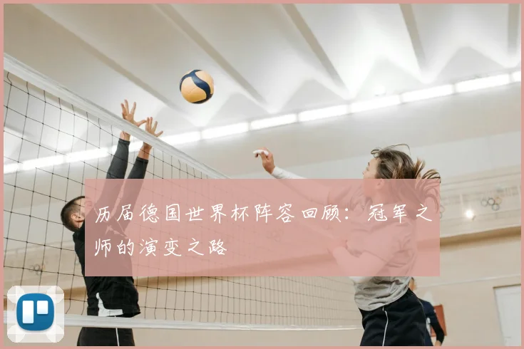 历届德国世界杯阵容回顾：冠军之师的演变之路