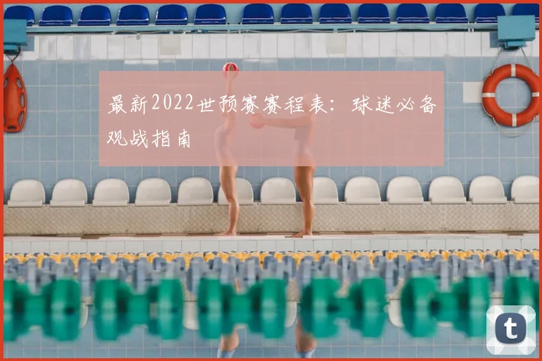 最新2022世预赛赛程表：球迷必备观战指南