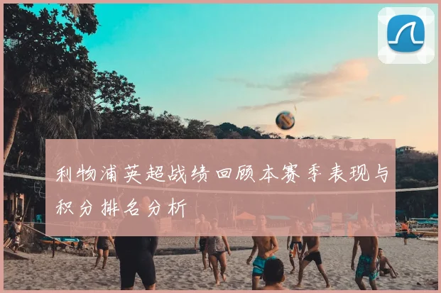 利物浦英超战绩回顾本赛季表现与积分排名分析