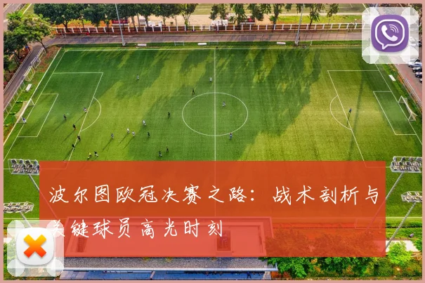 波尔图欧冠决赛之路：战术剖析与关键球员高光时刻